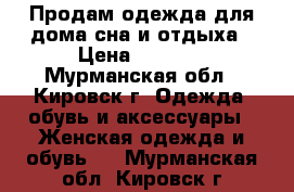 Продам одежда для дома,сна и отдыха › Цена ­ 1 600 - Мурманская обл., Кировск г. Одежда, обувь и аксессуары » Женская одежда и обувь   . Мурманская обл.,Кировск г.